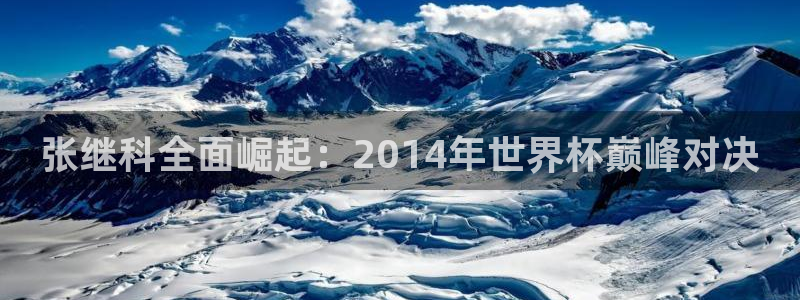 足球世界杯预选赛:张继科全面崛起:2014年世界杯巅峰对决