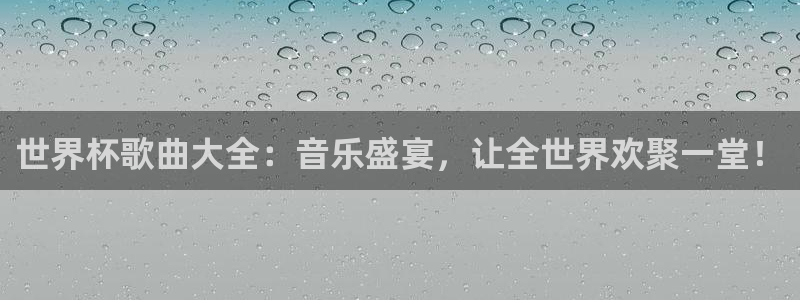 世界杯欧洲预选赛:世界杯歌曲大全:音乐盛宴,让全世界欢聚一堂!