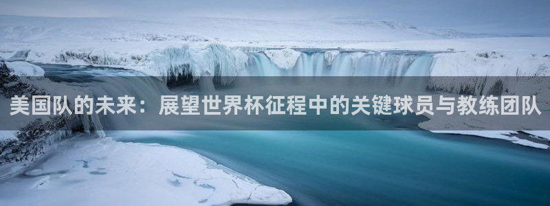 足球世界杯2026年赛程时间表:美国队的未来:展望世界杯征程中的关键球员与教练团队